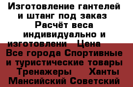 Изготовление гантелей и штанг под заказ. Расчёт веса индивидуально и изготовлени › Цена ­ 1 - Все города Спортивные и туристические товары » Тренажеры   . Ханты-Мансийский,Советский г.